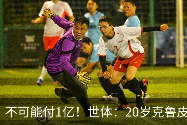 不可能付1亿！世体：20岁克鲁皮起步要价1亿欧，巴萨认为不合理