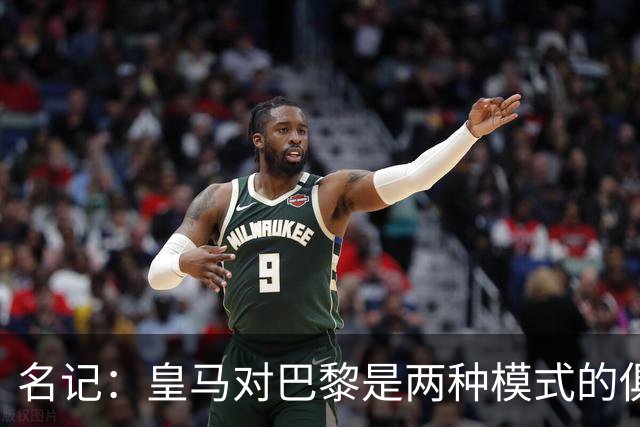 名记：皇马对巴黎是两种模式的俱乐部的对决