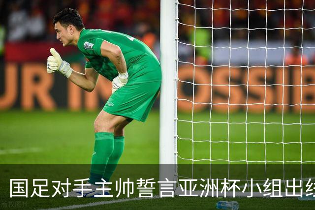 国足对手主帅誓言亚洲杯小组出线：新生代很有天赋