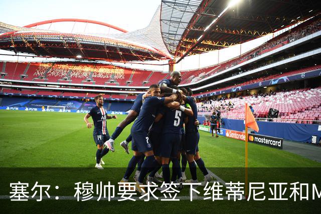 塞尔：穆帅要求签下维蒂尼亚和M费，卡马文加、马斯坦托诺可能走