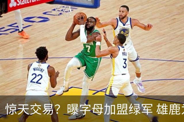 惊天交易？曝字母加盟绿军 雄鹿为布朗寻找第三方
