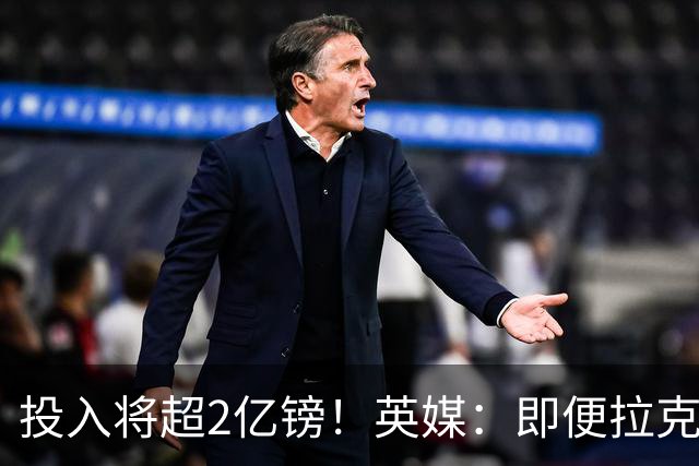 投入将超2亿镑！英媒：即便拉克鲁瓦加盟，阿隆索也仍需加强后防