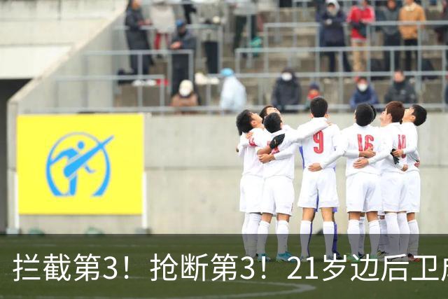拦截第3！抢断第3！21岁边后卫成“国产库库雷利亚”，一年前还在踢前锋