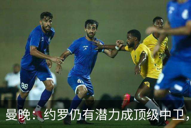 曼晚：约罗仍有潜力成顶级中卫，但需先锁定首发位置