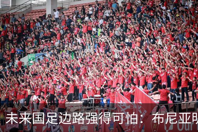 未来国足边路强得可怕：布尼亚明加王钰栋本赛季已制造17球！