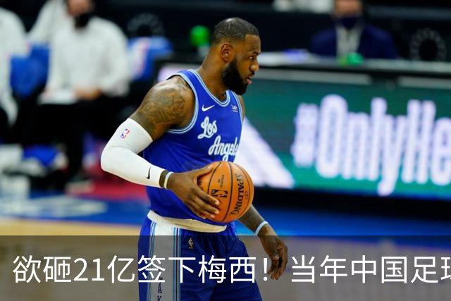 欲砸21亿签下梅西！当年中国足球金元时代有够疯狂！