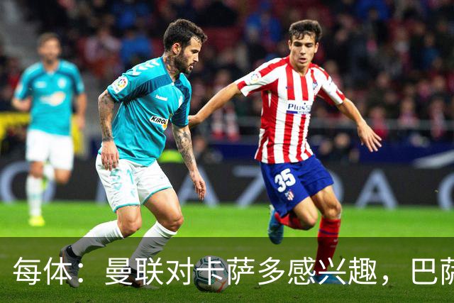 每体：曼联对卡萨多感兴趣，巴萨希望获得约2000万欧元转会费