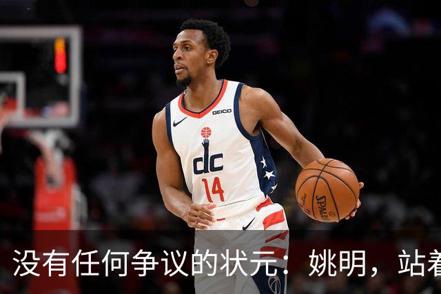 没有任何争议的状元：姚明，站着不用跳起来，踮踮脚就能投篮！
