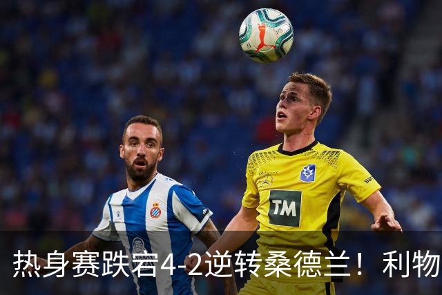 热身赛跌宕4-2逆转桑德兰！利物浦新帅首秀取胜，戈麦斯早早伤退，索博传射基耶萨破门