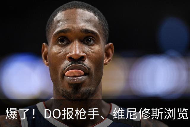 爆了！DO报枪手、维尼修斯浏览量近5000万，球迷热议：英超结局！