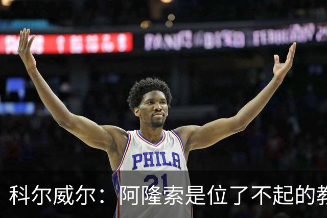 科尔威尔：阿隆索是位了不起的教练；我们有能力争夺英超冠军