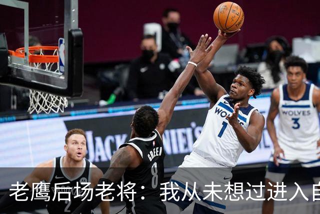 老鹰后场老将：我从未想过进入自由市场，我喜欢这里的一切