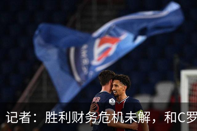 记者：胜利财务危机未解，和C罗关系密切的高层帕拉维塔辞职