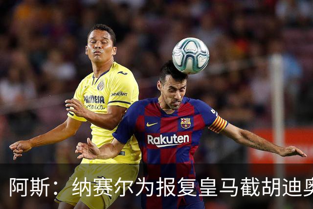 阿斯：纳赛尔为报复皇马截胡迪奥曼德，亲自要求签罗德里