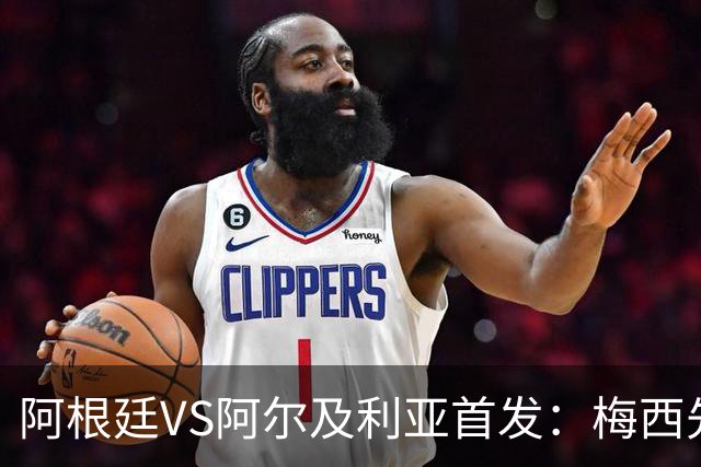 阿根廷VS阿尔及利亚首发：梅西先发创历史 齐达内之子出战