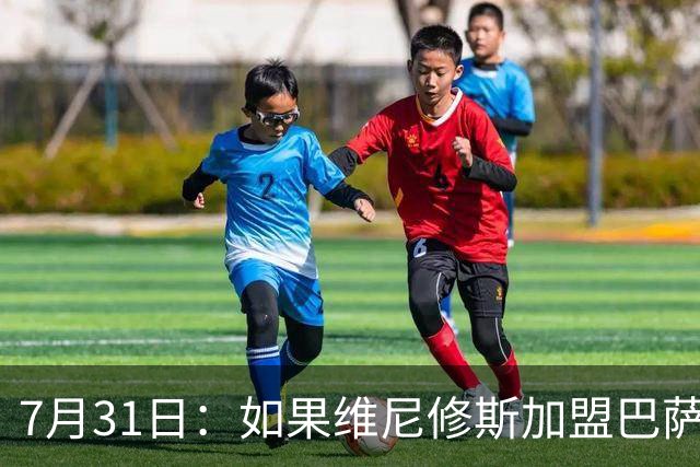 7月31日：如果维尼修斯加盟巴萨，西甲格局将已经改变